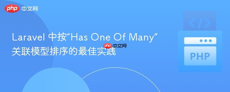 Laravel 中按“Has One Of Many”关联模型排序的最佳实践