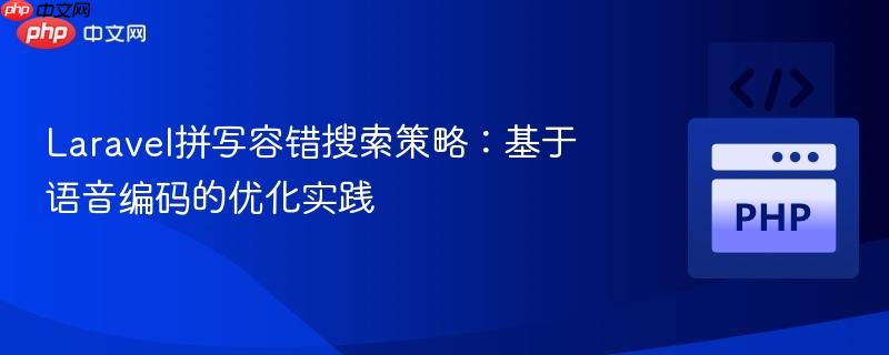 laravel拼写容错搜索策略:基于语音编码的优化实践