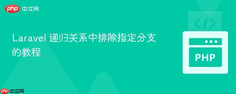 Laravel 递归关系中排除指定分支的教程