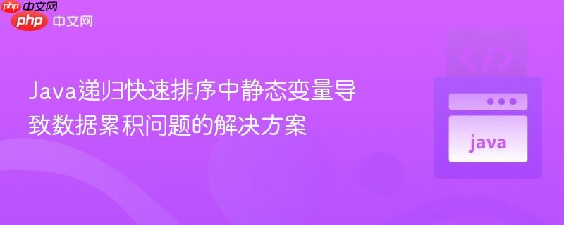 Java递归快速排序中静态变量导致数据累积问题的解决方案