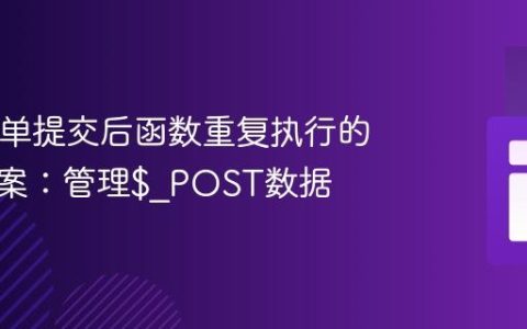 PHP表单提交后函数重复执行的解决方案：管理$_POST数据
