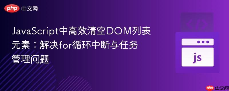 JavaScript中高效清空DOM列表元素：解决for循环中断与任务管理问题