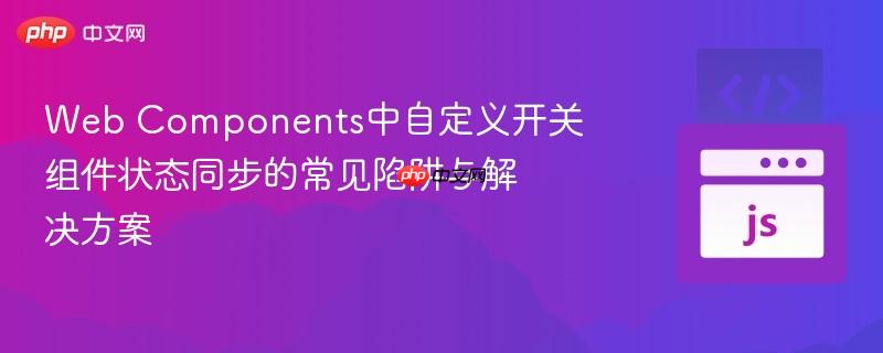 Web Components中自定义开关组件状态同步的常见陷阱与解决方案