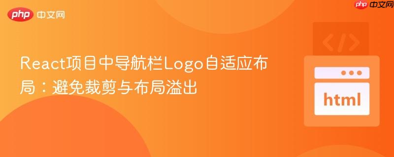 React项目中导航栏Logo自适应布局:避免裁剪与布局溢出