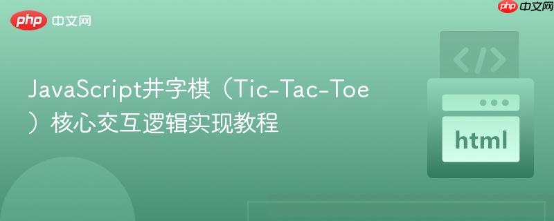 JavaScript井字棋(Tic-Tac-Toe)核心交互逻辑实现教程
