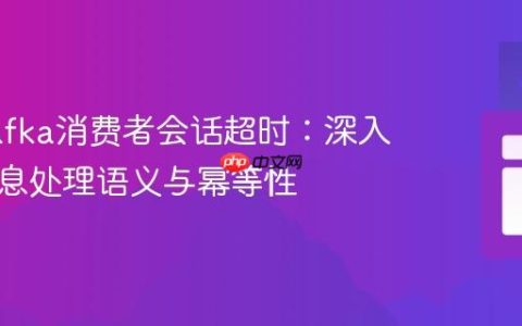 处理Kafka消费者会话超时：深入理解消息处理语义与幂等性