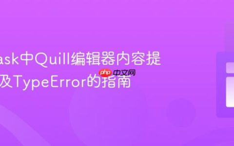 解决Flask中Quill编辑器内容提交失败及TypeError的指南