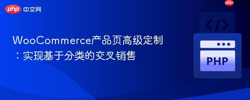 woocommerce产品页高级定制:实现基于分类的交叉销售