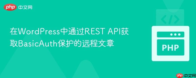 在WordPress中通过REST API获取BasicAuth保护的远程文章