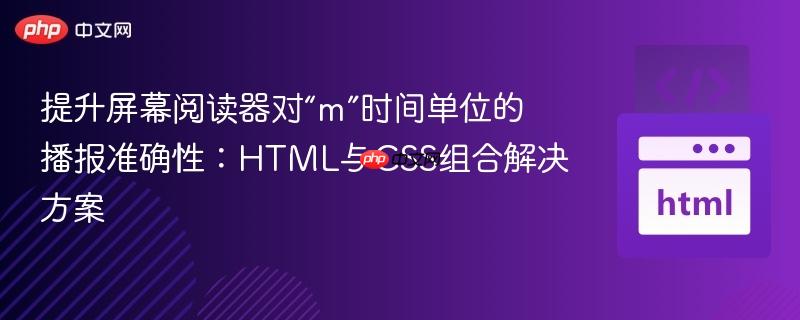 提升屏幕阅读器对“m”时间单位的播报准确性:HTML与CSS组合解决方案