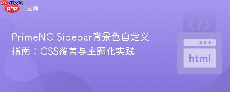 primeng sidebar背景色自定义指南：css覆盖与主题化实践