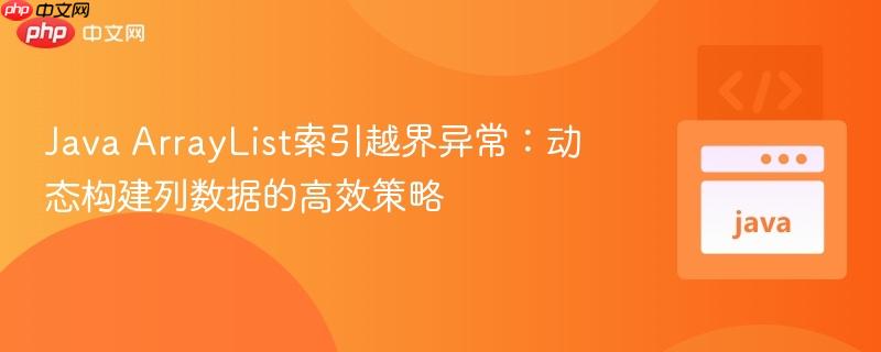 Java ArrayList索引越界异常:动态构建列数据的高效策略