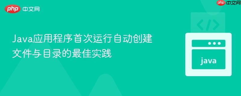 Java应用程序首次运行自动创建文件与目录的最佳实践