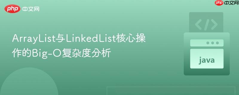 ArrayList与LinkedList核心操作的Big-O复杂度分析