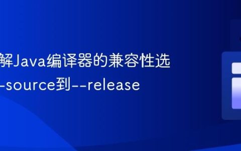 深入理解Java编译器的兼容性选项：从-source到–release