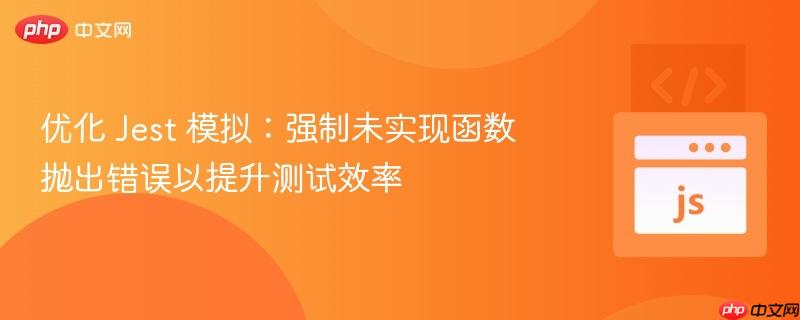 优化 Jest 模拟：强制未实现函数抛出错误以提升测试效率