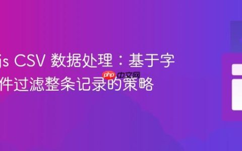 Node.js CSV 数据处理：基于字段值条件过滤整条记录的策略