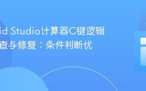 Android Studio计算器C键逻辑错误排查与修复：条件判断优化指南
