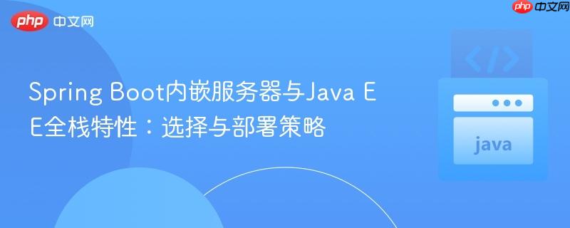 Spring Boot内嵌服务器与Java EE全栈特性:选择与部署策略
