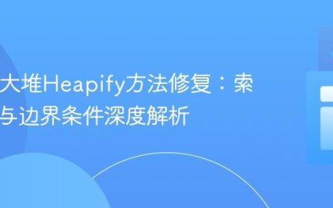 Java最大堆Heapify方法修复：索引计算与边界条件深度解析