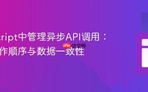 JavaScript中管理异步API调用：确保操作顺序与数据一致性