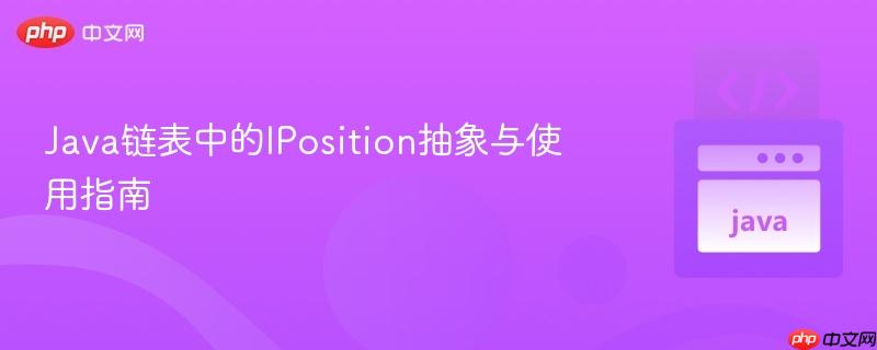 Java链表中的IPosition抽象与使用指南