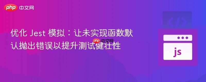 优化 Jest 模拟:让未实现函数默认抛出错误以提升测试健壮性