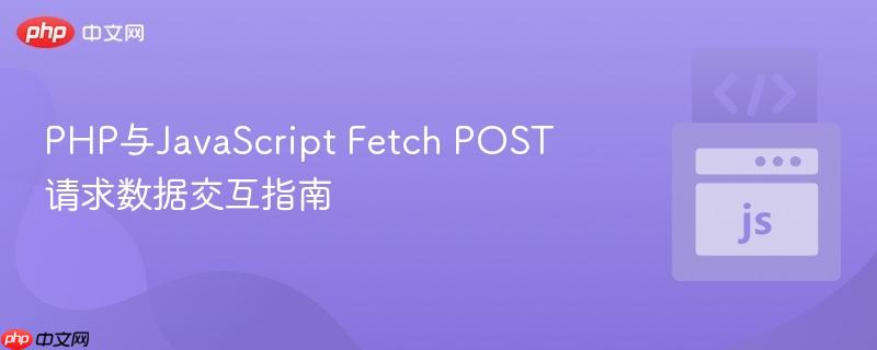 PHP与JavaScript Fetch POST请求数据交互指南