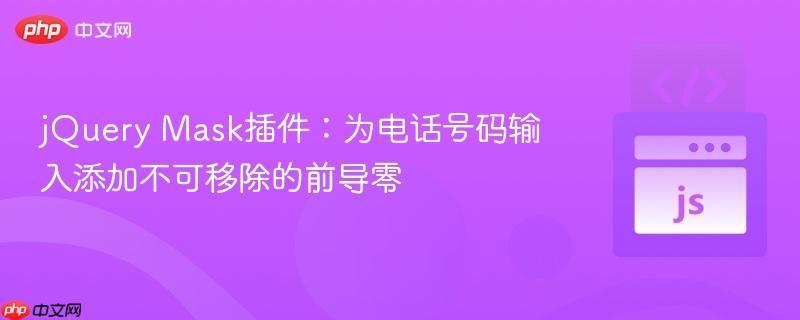 jQuery Mask插件：为电话号码输入添加不可移除的前导零