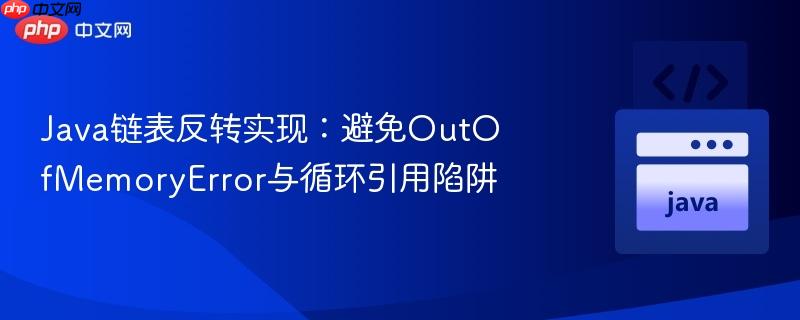 java链表反转实现:避免outofmemoryerror与循环引用陷阱