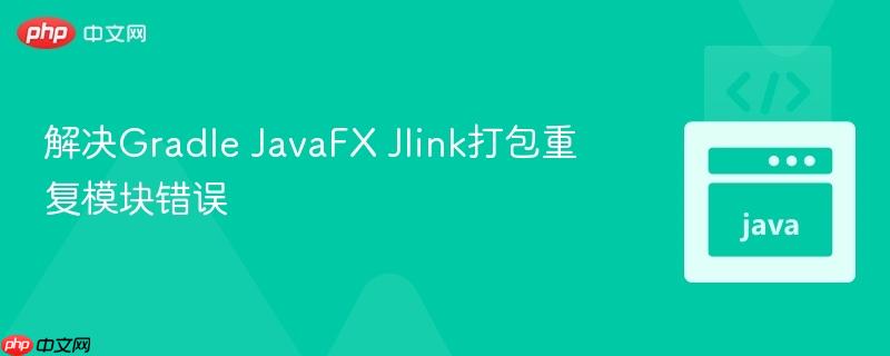 解决Gradle JavaFX Jlink打包重复模块错误