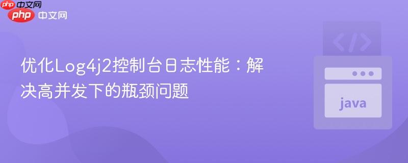 优化Log4j2控制台日志性能：解决高并发下的瓶颈问题