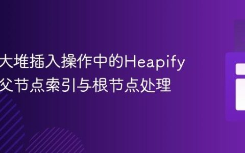 修复最大堆插入操作中的Heapify错误：父节点索引与根节点处理
