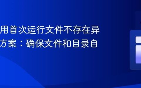 Java应用首次运行文件不存在异常解决方案：确保文件和目录自动创建