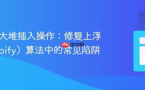 优化最大堆插入操作：修复上浮（Heapify）算法中的常见陷阱