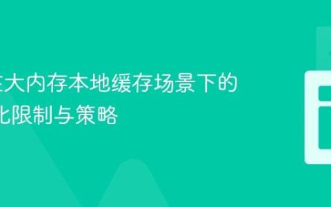 ZGC在大内存本地缓存场景下的GC优化限制与策略