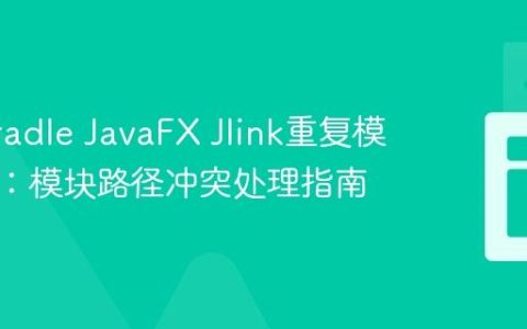 解决Gradle JavaFX Jlink重复模块错误：模块路径冲突处理指南