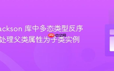 Java Jackson 库中多态类型反序列化：处理父类属性为子类实例