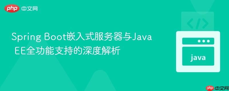 Spring Boot嵌入式服务器与Java EE全功能支持的深度解析