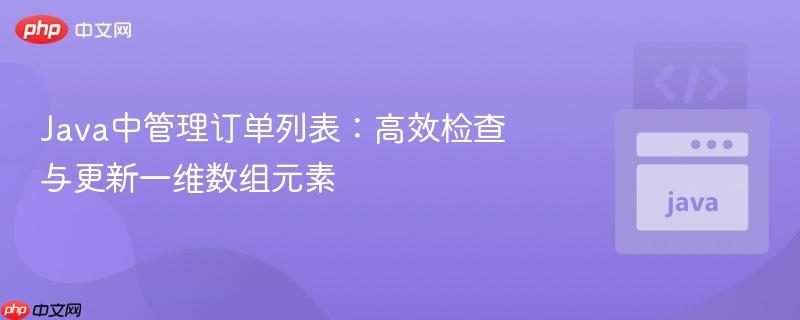 Java中管理订单列表:高效检查与更新一维数组元素