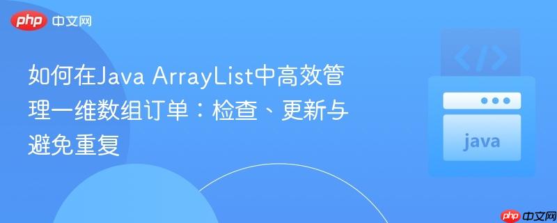 如何在java arraylist中高效管理一维数组订单:检查、更新与避免重复