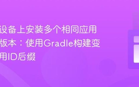 在同一设备上安装多个相同应用的不同版本：使用Gradle构建变体和应用ID后缀