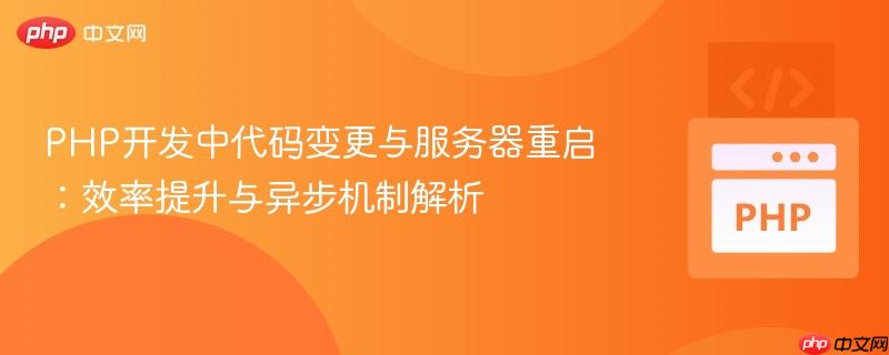 PHP开发中代码变更与服务器重启:效率提升与异步机制解析