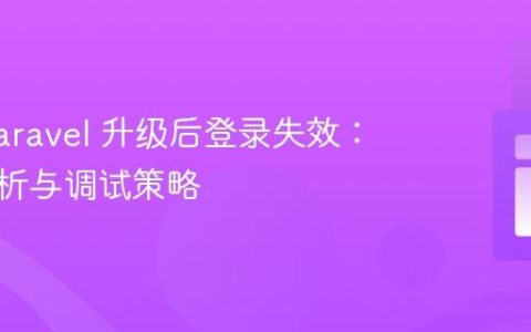 解决 Laravel 升级后登录失效：深入剖析与调试策略