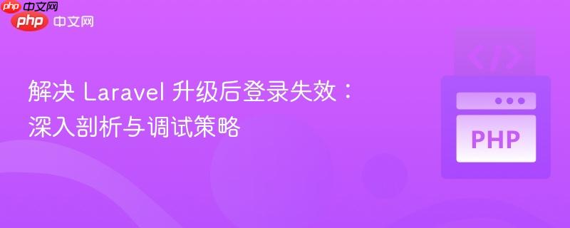 解决 laravel 升级后登录失效:深入剖析与调试策略