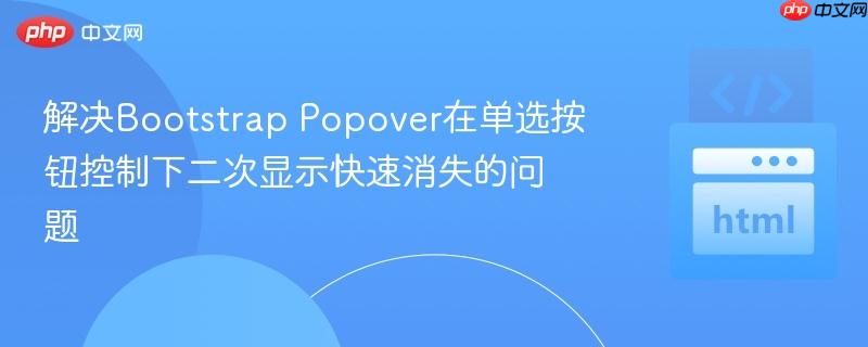 解决Bootstrap Popover在单选按钮控制下二次显示快速消失的问题