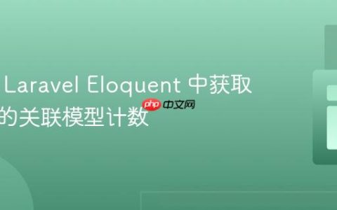 如何在 Laravel Eloquent 中获取带条件的关联模型计数