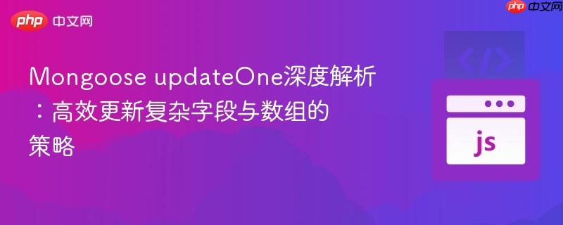 mongoose updateone深度解析:高效更新复杂字段与数组的策略