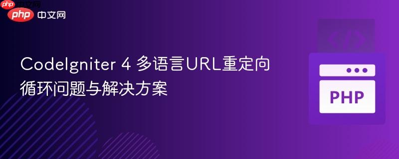 CodeIgniter 4 多语言URL重定向循环问题与解决方案