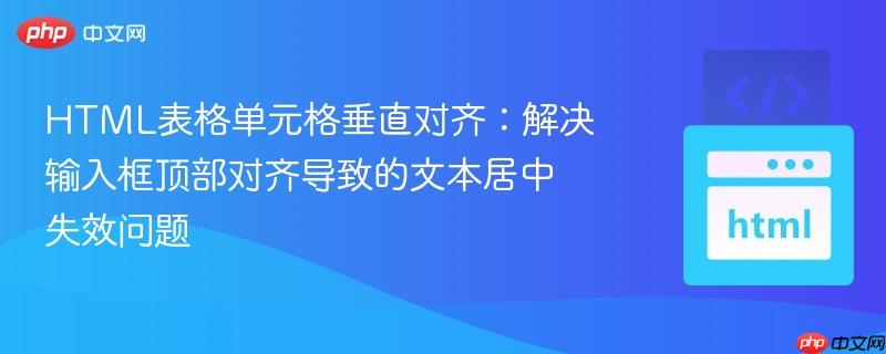 HTML表格单元格垂直对齐:解决输入框顶部对齐导致的文本居中失效问题